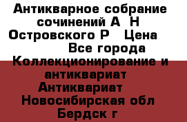 Антикварное собрание сочинений А. Н. Островского Р › Цена ­ 6 000 - Все города Коллекционирование и антиквариат » Антиквариат   . Новосибирская обл.,Бердск г.